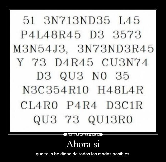 Ahora si - que te lo he dicho de todos los modos posibles