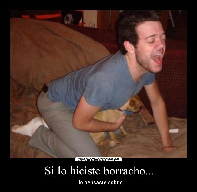 Si lo hiciste borracho... - ...lo pensaste sobrio