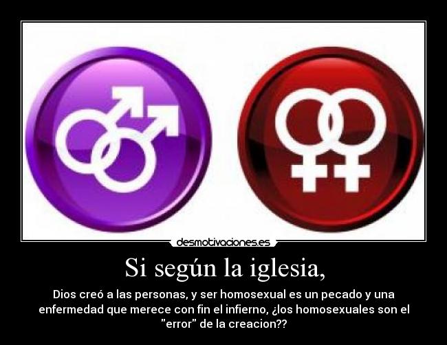 Si según la iglesia, - Dios creó a las personas, y ser homosexual es un pecado y una
enfermedad que merece con fin el infierno, ¿los homosexuales son el
error de la creacion??