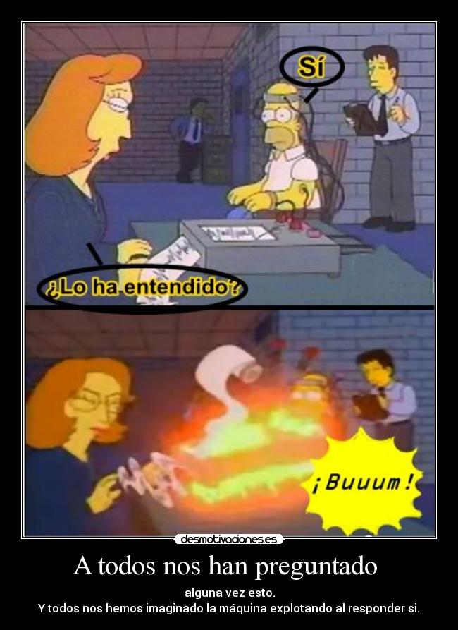 A todos nos han preguntado - alguna vez esto.
Y todos nos hemos imaginado la máquina explotando al responder si.