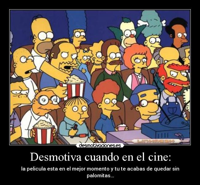 Desmotiva cuando en el cine: - la pelicula esta en el mejor momento y tu te acabas de quedar sin palomitas...