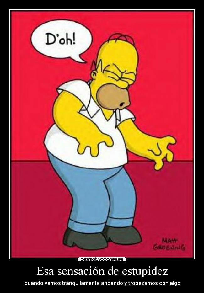 Esa sensación de estupidez - cuando vamos tranquilamente andando y tropezamos con algo