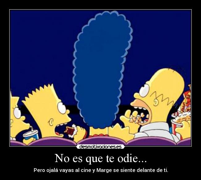 No es que te odie... - Pero ojalá vayas al cine y Marge se siente delante de ti.