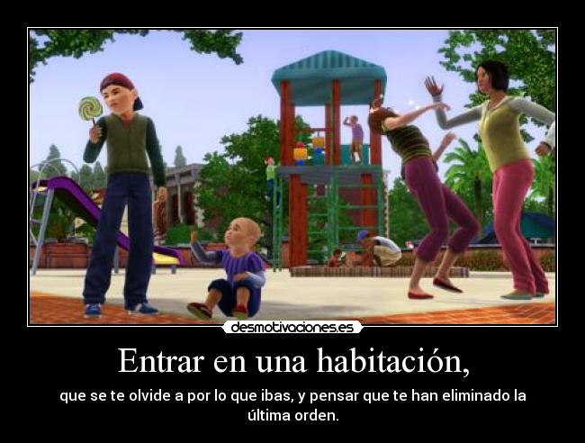 Entrar en una habitación, - que se te olvide a por lo que ibas, y pensar que te han eliminado la última orden.