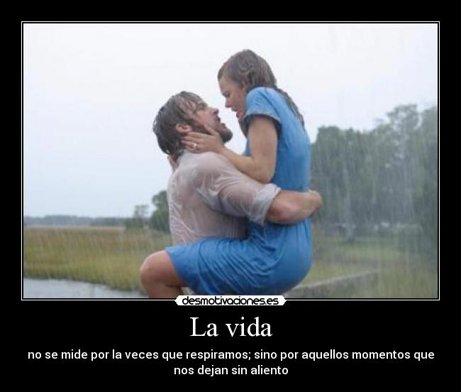 La vida - no se mide por la veces que respiramos; sino por aquellos momentos que
nos dejan sin aliento