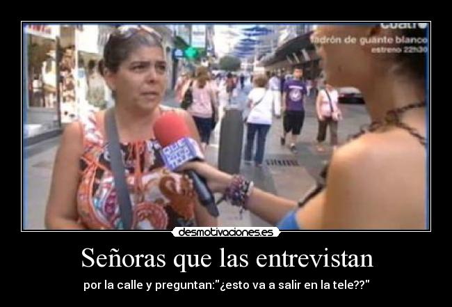 Señoras que las entrevistan - por la calle y preguntan:¿esto va a salir en la tele??