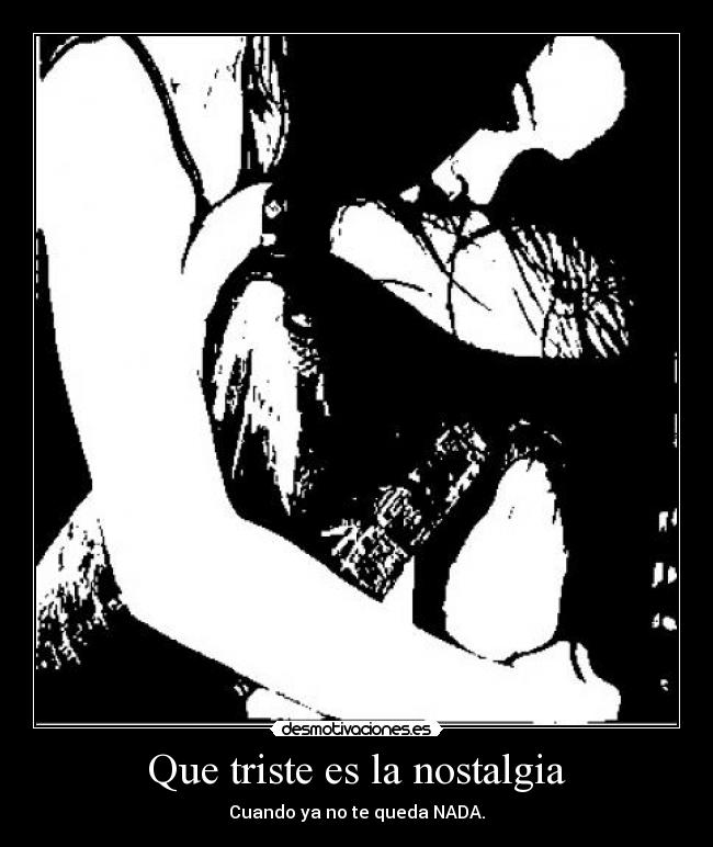 Que triste es la nostalgia -