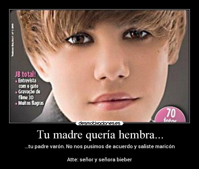 Tu madre quería hembra... - ...tu padre varón. No nos pusimos de acuerdo y saliste maricón
Atte: señor y señora bieber