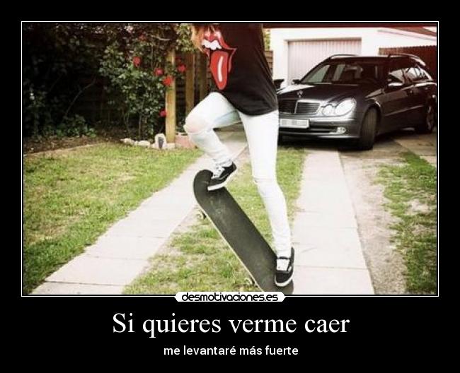 Si quieres verme caer - me levantaré más fuerte