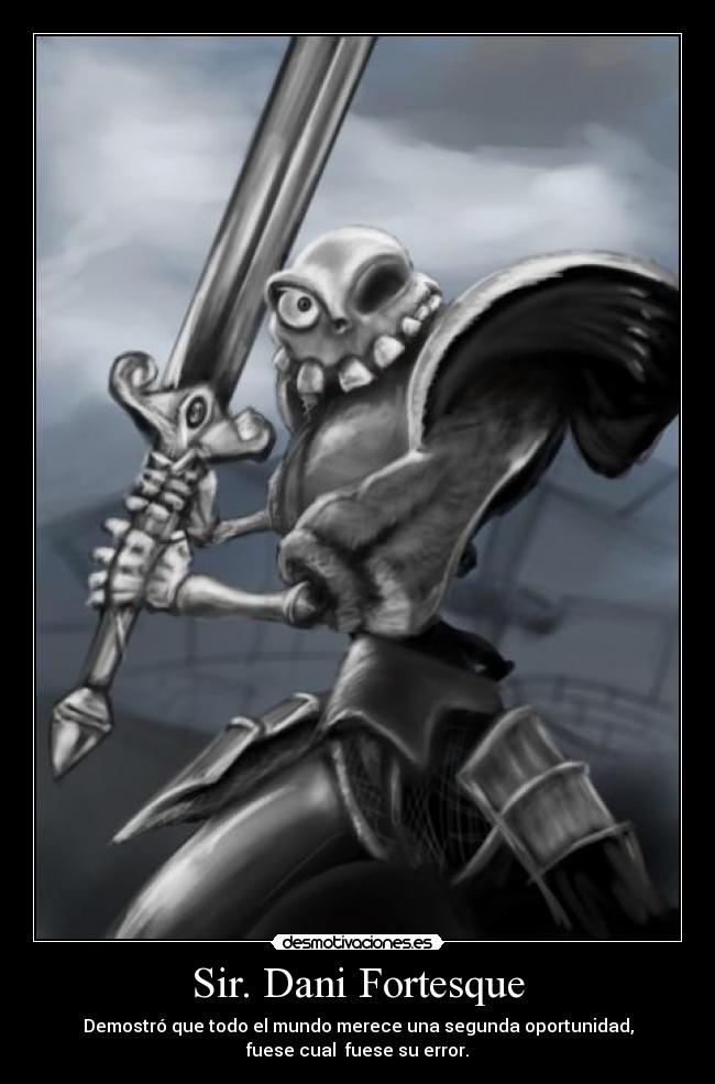 Sir. Dani Fortesque - Demostró que todo el mundo merece una segunda oportunidad,
fuese cual fuese su error.