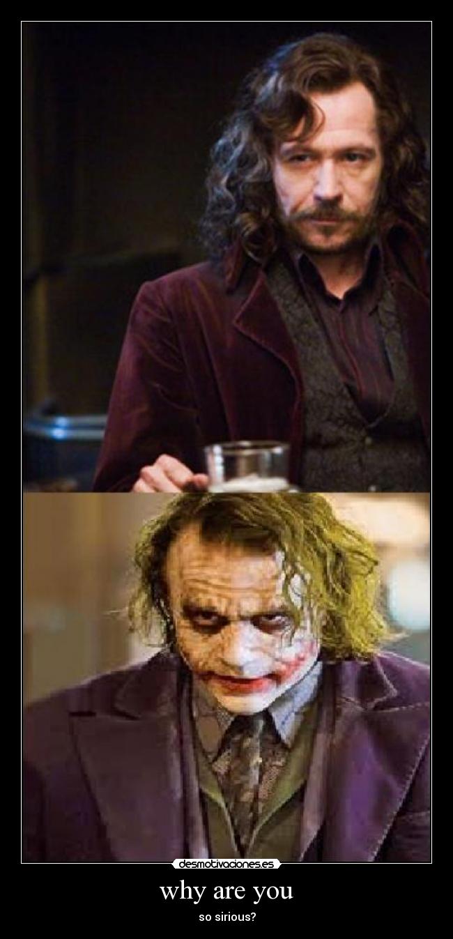 why are you - so sirious?