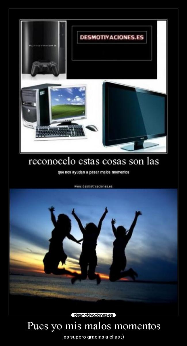 Pues yo mis malos momentos - los supero gracias a ellas ;)