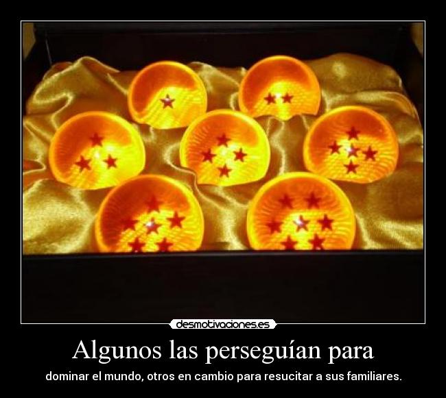 Algunos las perseguían para - dominar el mundo, otros en cambio para resucitar a sus familiares.