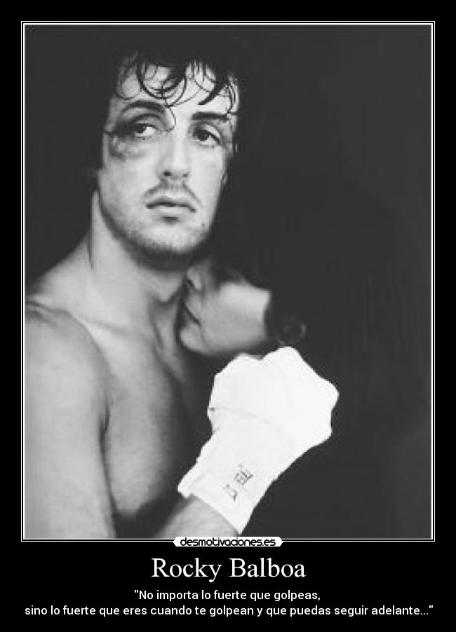 Rocky Balboa - No importa lo fuerte que golpeas, 
sino lo fuerte que eres cuando te golpean y que puedas seguir adelante...