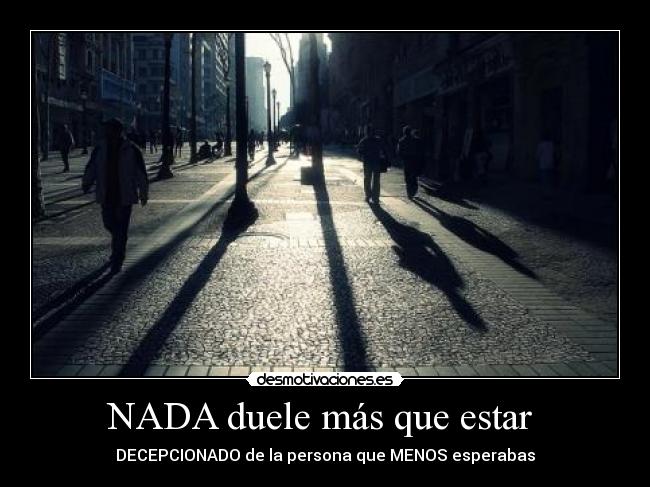 NADA duele más que estar  - DECEPCIONADO de la persona que MENOS esperabas