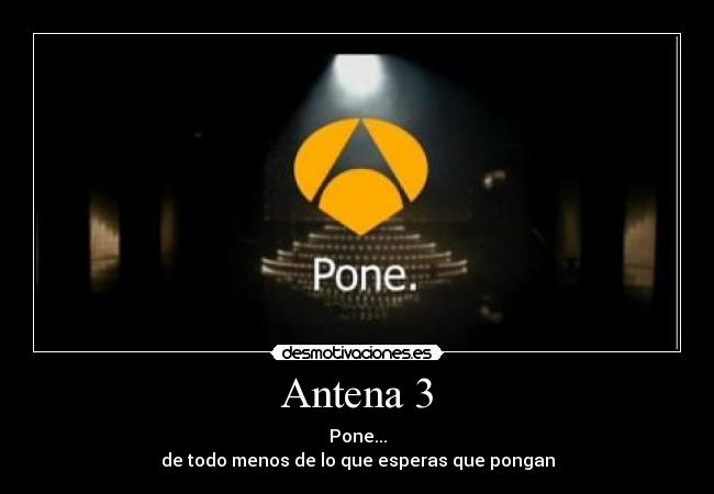 Antena 3 - Pone...
de todo menos de lo que esperas que pongan
