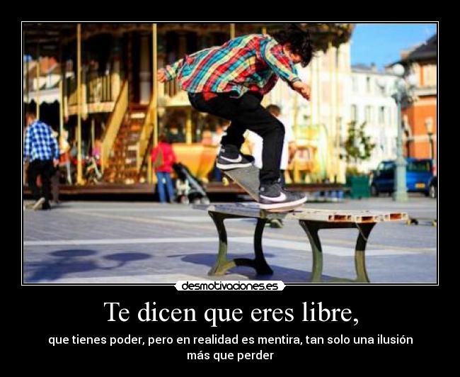 Te dicen que eres libre, -