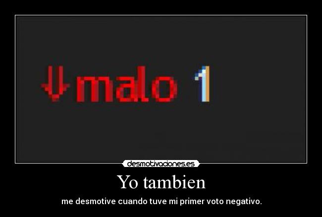 Yo tambien - me desmotive cuando tuve mi primer voto negativo.