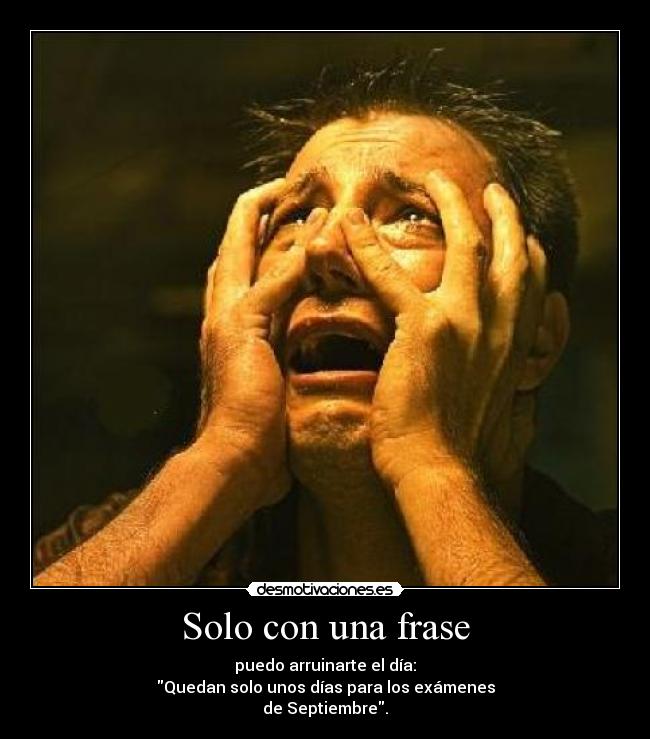 Solo con una frase - puedo arruinarte el día:
Quedan solo unos días para los exámenes
de Septiembre.