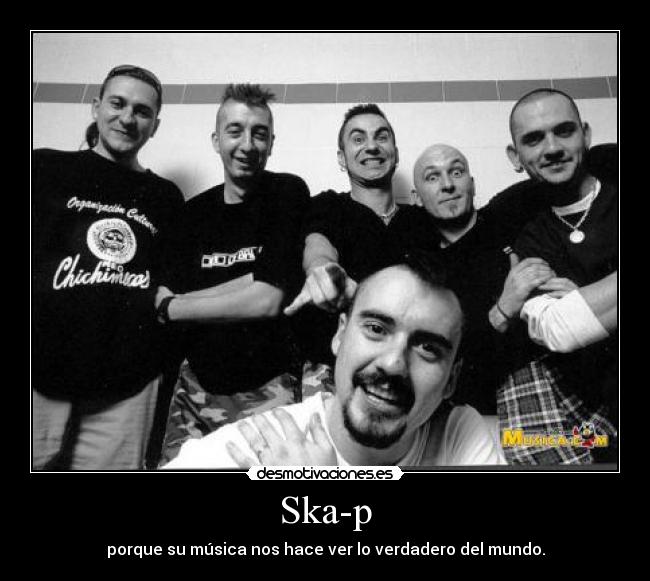 Ska-p - porque su música nos hace ver lo verdadero del mundo.