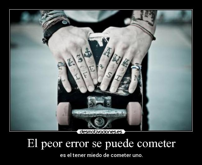 El peor error se puede cometer - es el tener miedo de cometer uno.