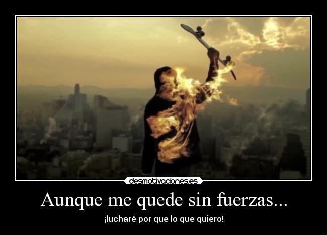 Aunque me quede sin fuerzas... - ¡lucharé por que lo que quiero!