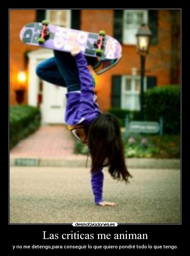 Las criticas me animan - y no me detengo,para conseguir lo que quiero pondré todo lo que tengo.