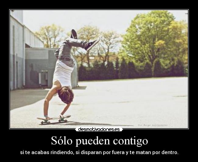 Sólo pueden contigo - si te acabas rindiendo, si disparan por fuera y te matan por dentro.