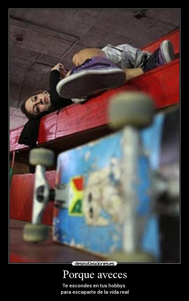 Porque aveces - Te escondes en tus hobbys 
para escaparte de la vida real