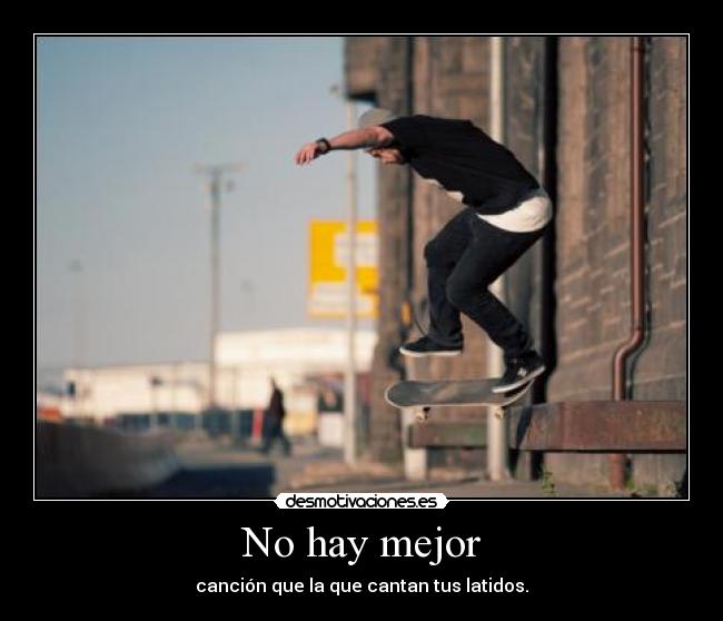 No hay mejor - canción que la que cantan tus latidos.