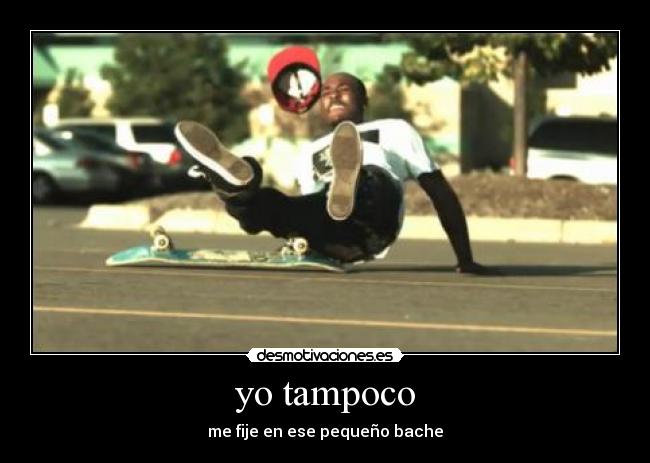 yo tampoco - me fije en ese pequeño bache