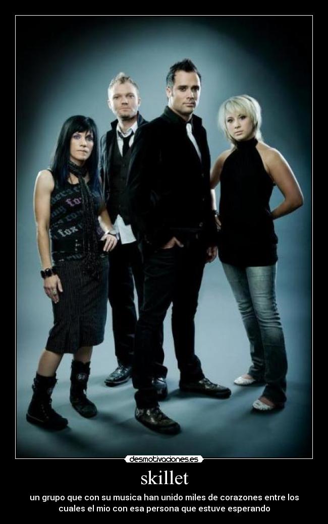 skillet - un grupo que con su musica han unido miles de corazones entre los
cuales el mio con esa persona que estuve esperando