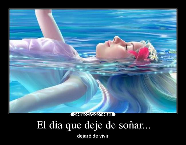 El dia que deje de soñar... - dejaré de vivir.