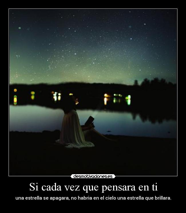 Si cada vez que pensara en ti - una estrella se apagara, no habria en el cielo una estrella que brillara.
