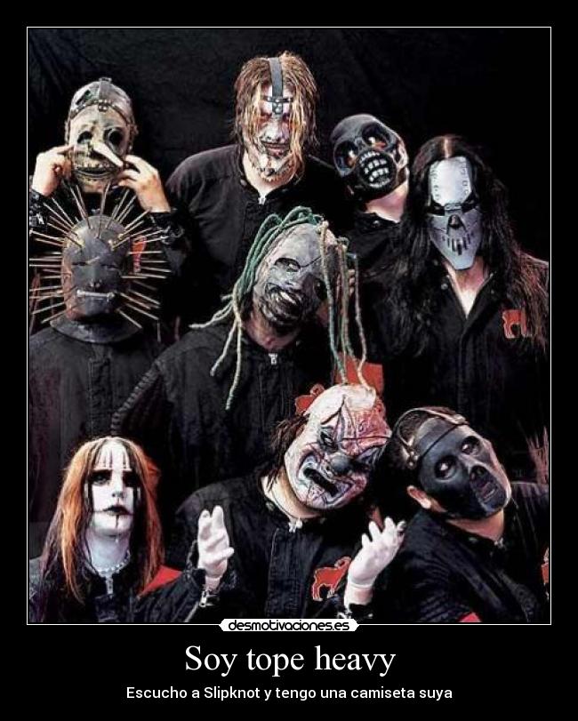 Soy tope heavy - Escucho a Slipknot y tengo una camiseta suya