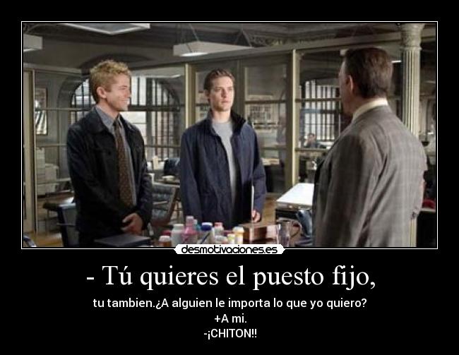 - Tú quieres el puesto fijo, -