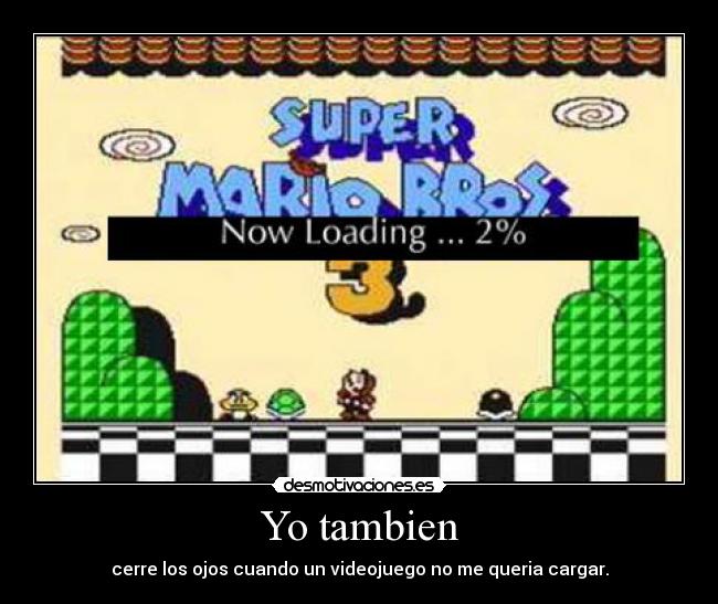 Yo tambien - cerre los ojos cuando un videojuego no me queria cargar.