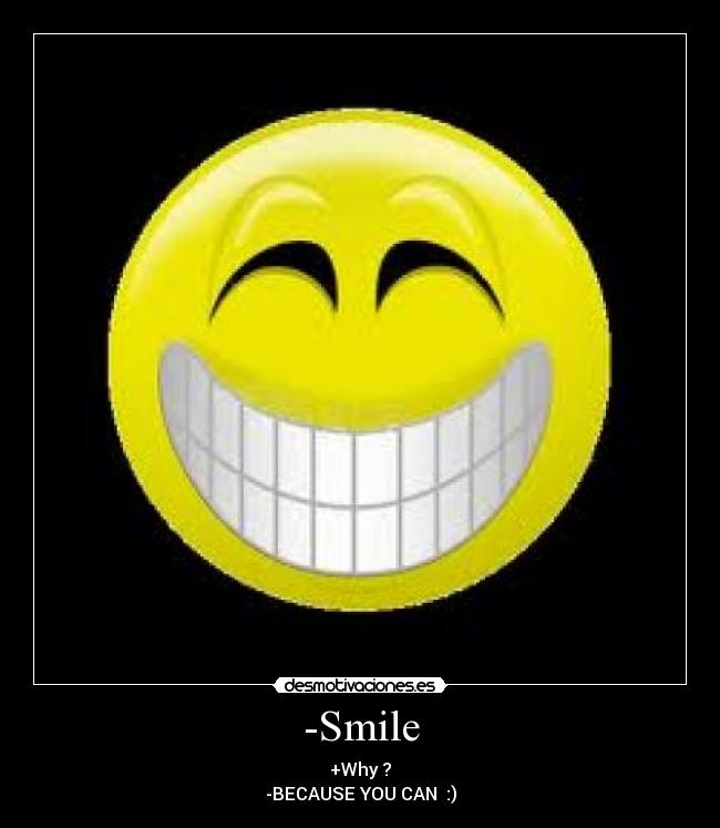 -Smile - +Why ?
-BECAUSE YOU CAN :)