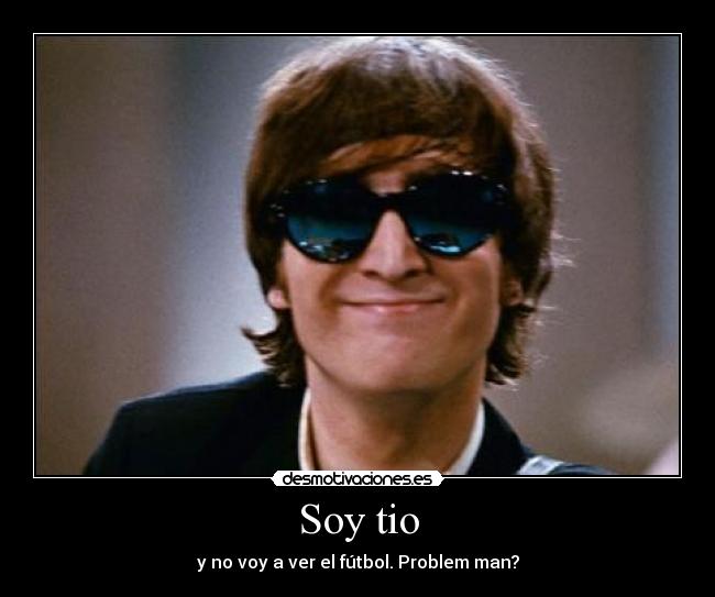 Soy tio - y no voy a ver el fútbol. Problem man?