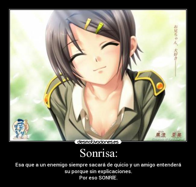 Sonrisa: - Esa que a un enemigo siempre sacará de quicio y un amigo entenderá
su porque sin explicaciones.
Por eso SONRÍE.