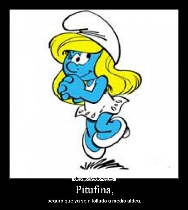 Pitufina, - seguro que ya se a follado a medio aldea.