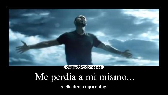 Me perdía a mi mismo... - y ella decía aqui estoy.
