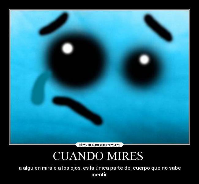 CUANDO MIRES - a alguien mirale a los ojos, es la única parte del cuerpo que no sabe mentir