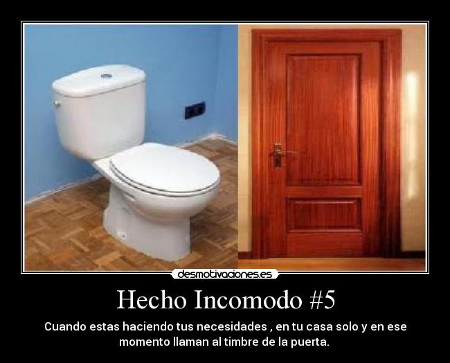 Hecho Incomodo #5 - Cuando estas haciendo tus necesidades , en tu casa solo y en ese
momento llaman al timbre de la puerta. 