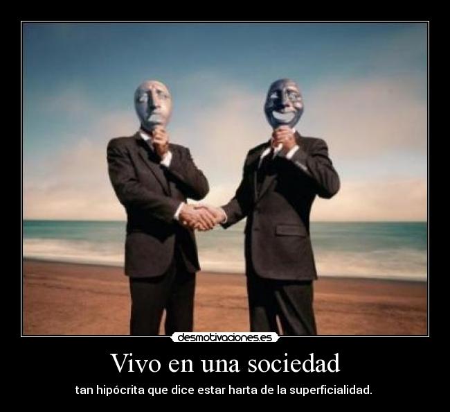 Vivo en una sociedad - tan hipócrita que dice estar harta de la superficialidad. 