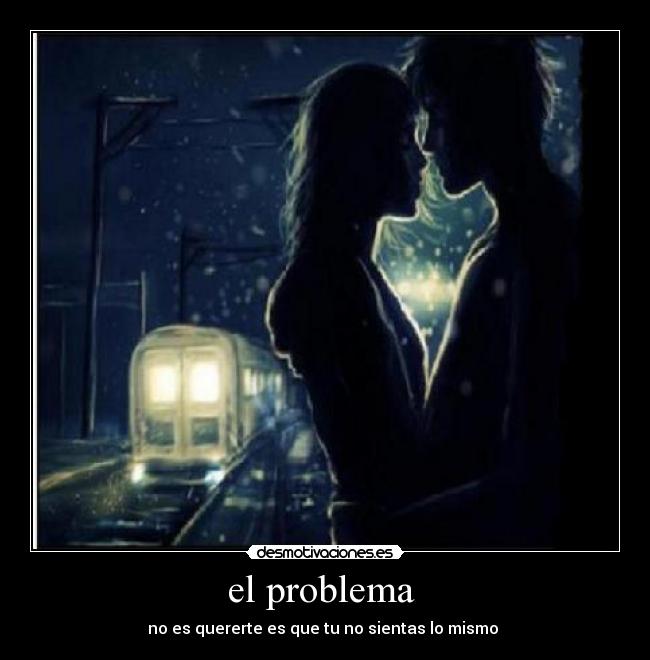 el problema - no es quererte es que tu no sientas lo mismo