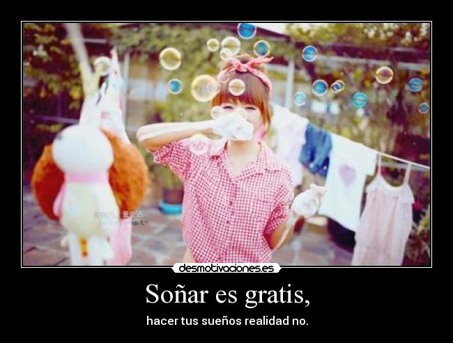 Soñar es gratis, -