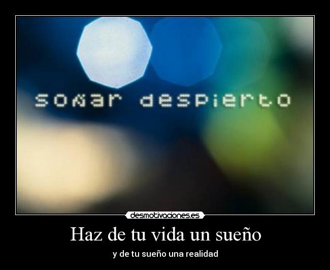 Haz de tu vida un sueño - y de tu sueño una realidad