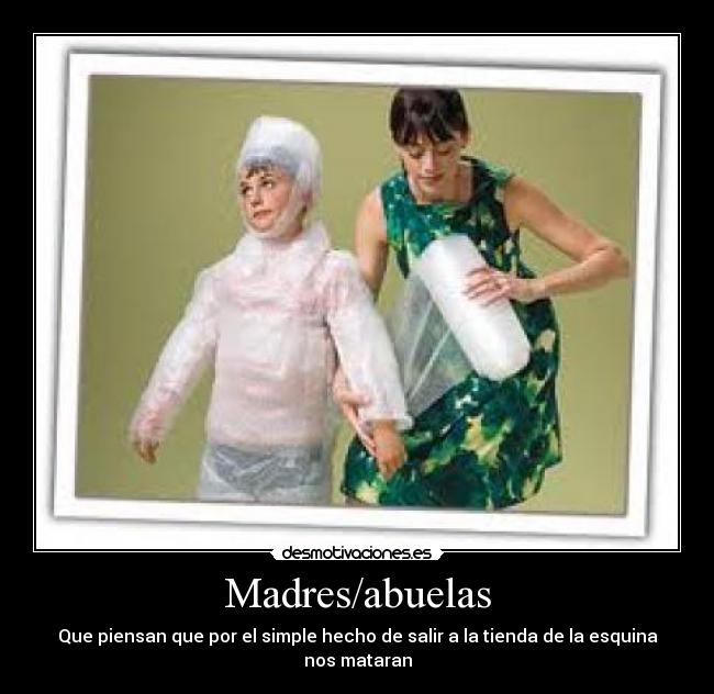 Madres/abuelas - Que piensan que por el simple hecho de salir a la tienda de la esquina nos mataran