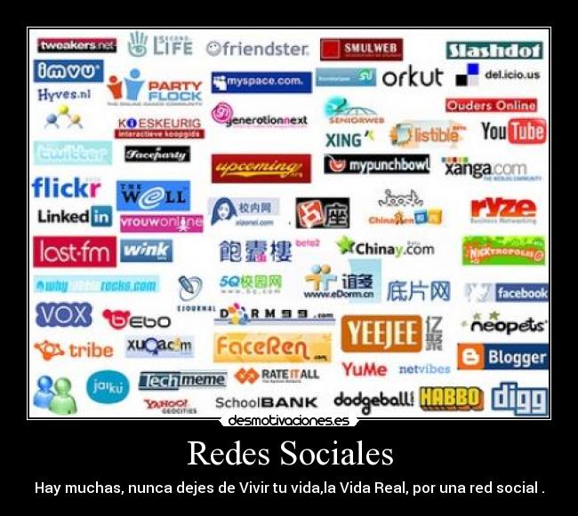 Redes Sociales - Hay muchas, nunca dejes de Vivir tu vida,la Vida Real, por una red social .